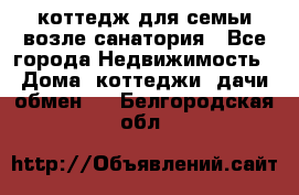 коттедж для семьи возле санатория - Все города Недвижимость » Дома, коттеджи, дачи обмен   . Белгородская обл.